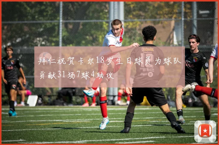 拜仁祝贺卡尔18岁生日球员为球队贡献31场7球4助攻