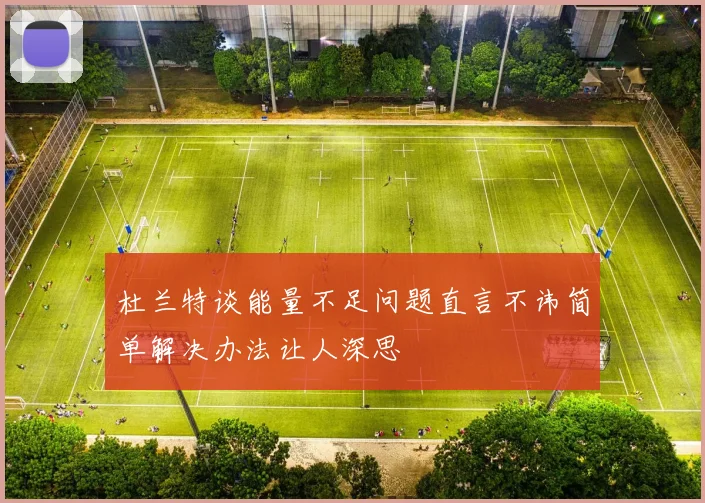 杜兰特谈能量不足问题直言不讳简单解决办法让人深思