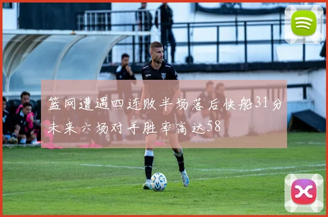 篮网遭遇四连败半场落后快船31分未来六场对手胜率高达58