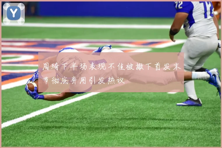 周琦下半场表现不佳被撤下首发末节彻底弃用引发热议