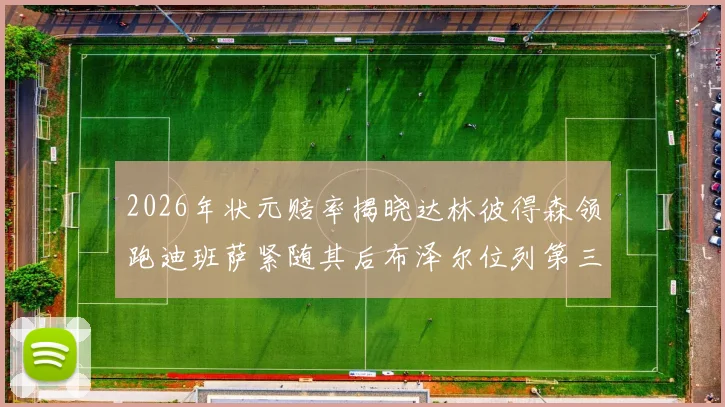 2026年状元赔率揭晓达林彼得森领跑迪班萨紧随其后布泽尔位列第三