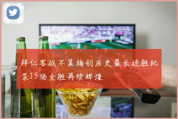 拜仁客战不莱梅创历史最长连胜纪录15场全胜再续辉煌