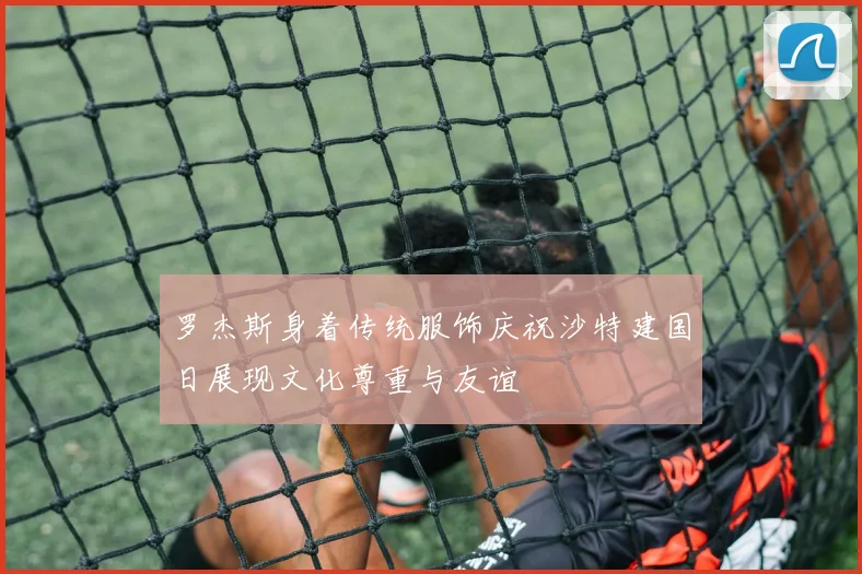 罗杰斯身着传统服饰庆祝沙特建国日展现文化尊重与友谊