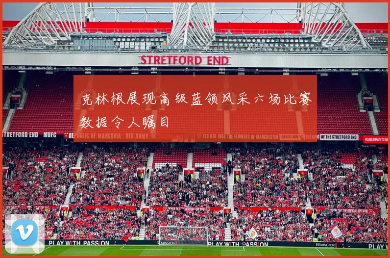 克林根展现高级蓝领风采六场比赛数据令人瞩目